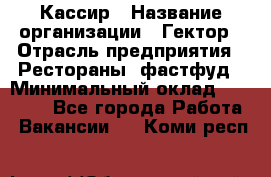 Кассир › Название организации ­ Гектор › Отрасль предприятия ­ Рестораны, фастфуд › Минимальный оклад ­ 13 000 - Все города Работа » Вакансии   . Коми респ.